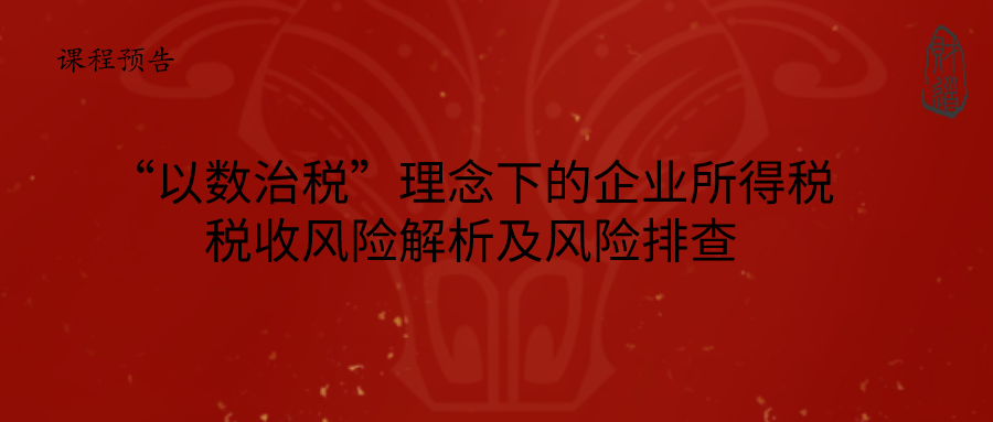 2021年3月課程預(yù)告《“以數(shù)治稅”理念下的企業(yè)所得稅稅收風(fēng)險(xiǎn)解析及風(fēng)險(xiǎn)排查》